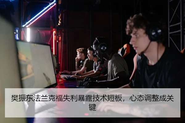 樊振东法兰克福失利暴露技术短板，心态调整成关键
